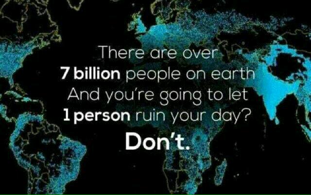 ‏بیش از ۷ میلیارد آدم رو زمین هست و تو اجازه میدی یک نفر روزت رو خراب کنه اجازه نده.